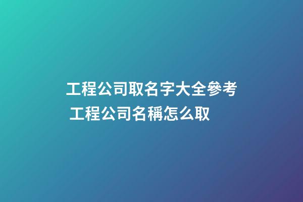 工程公司取名字大全參考 工程公司名稱怎么取-第1張-公司起名-玄機派